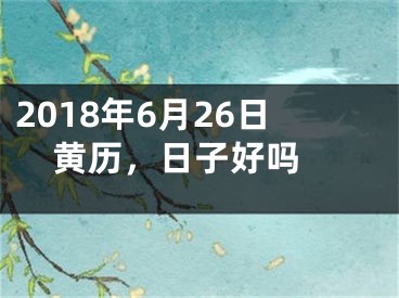 2018年6月26日黄历，日子好吗 