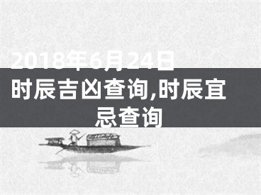 2018年6月24日时辰吉凶查询,时辰宜忌查询