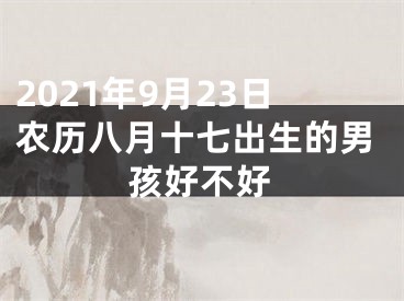 2021年9月23日农历八月十七出生的男孩好不好