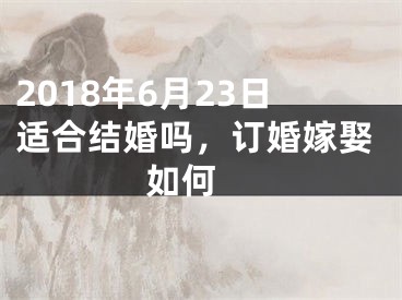 2018年6月23日适合结婚吗，订婚嫁娶如何 