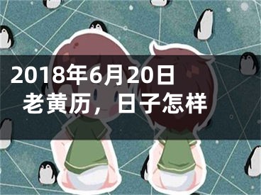 2018年6月20日老黄历，日子怎样 