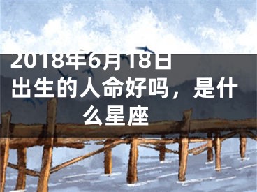 2018年6月18日出生的人命好吗，是什么星座 