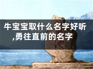 牛宝宝取什么名字好听,勇往直前的名字