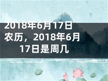 2018年6月17日农历，2018年6月17日是周几 