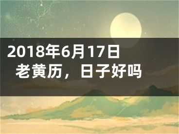 2018年6月17日老黄历，日子好吗 