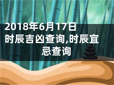 2018年6月17日时辰吉凶查询,时辰宜忌查询