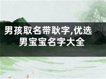 男孩取名带耿字,优选男宝宝名字大全