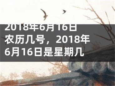 2018年6月16日农历几号，2018年6月16日是星期几 