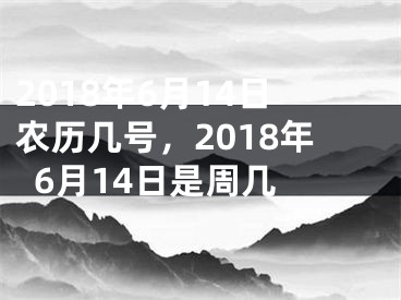 2018年6月14日农历几号，2018年6月14日是周几 