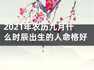 2021年农历九月什么时辰出生的人命格好