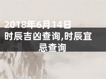 2018年6月14日时辰吉凶查询,时辰宜忌查询