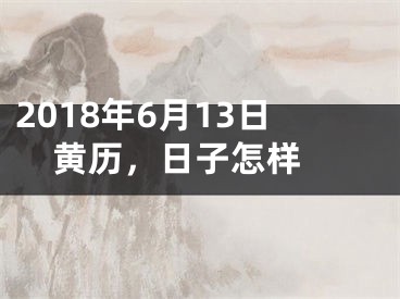 2018年6月13日黄历，日子怎样 