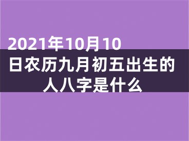 2021年10月10日农历九月初五出生的人八字是什么