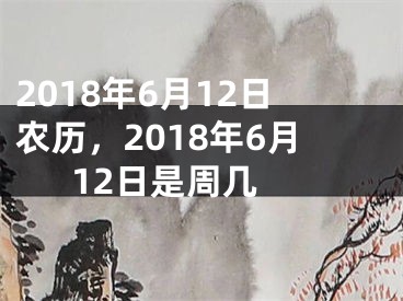 2018年6月12日农历，2018年6月12日是周几 