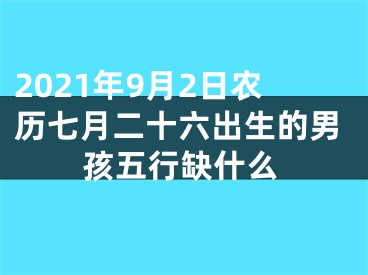 2021年9月2日农历七月二十六出生的男孩五行缺什么