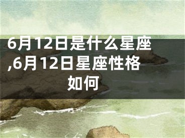 6月12日是什么星座,6月12日星座性格如何 