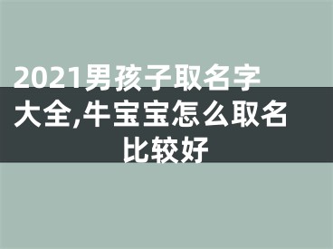 2021男孩子取名字大全,牛宝宝怎么取名比较好