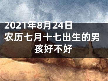 2021年8月24日农历七月十七出生的男孩好不好