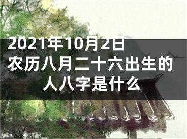 2021年10月2日农历八月二十六出生的人八字是什么