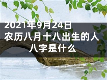 2021年9月24日农历八月十八出生的人八字是什么