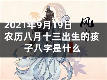 2021年9月19日农历八月十三出生的孩子八字是什么