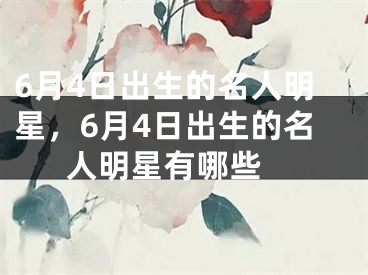 6月4日出生的名人明星，6月4日出生的名人明星有哪些 