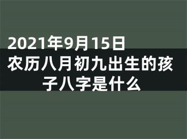 2021年9月15日农历八月初九出生的孩子八字是什么