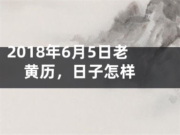 2018年6月5日老黄历，日子怎样 