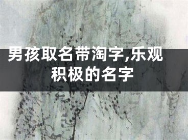 男孩取名带淘字,乐观积极的名字