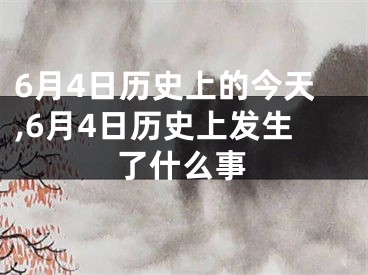 6月4日历史上的今天,6月4日历史上发生了什么事