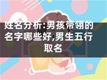 姓名分析:男孩带翎的名字哪些好,男生五行取名