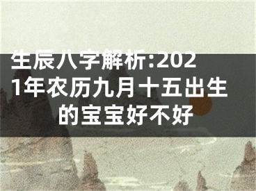 生辰八字解析:2021年农历九月十五出生的宝宝好不好