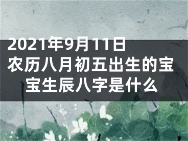 2021年9月11日农历八月初五出生的宝宝生辰八字是什么