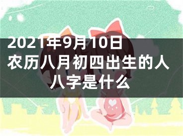 2021年9月10日农历八月初四出生的人八字是什么