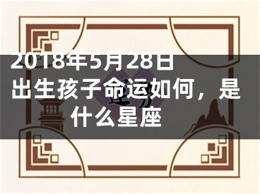 2018年5月28日出生孩子命运如何，是什么星座 