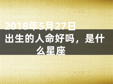 2018年5月27日出生的人命好吗，是什么星座 