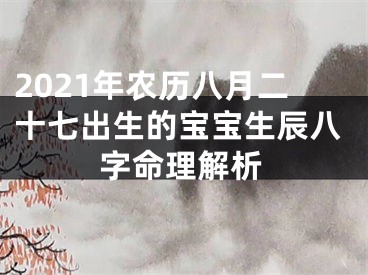 2021年农历八月二十七出生的宝宝生辰八字命理解析