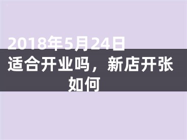 2018年5月24日适合开业吗，新店开张如何 