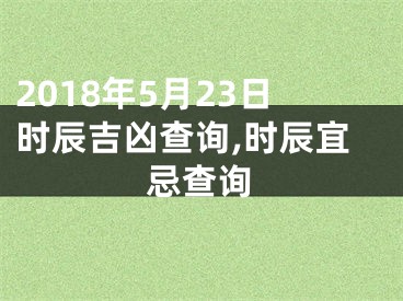 2018年5月23日时辰吉凶查询,时辰宜忌查询