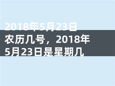 2018年5月23日农历几号，2018年5月23日是星期几 