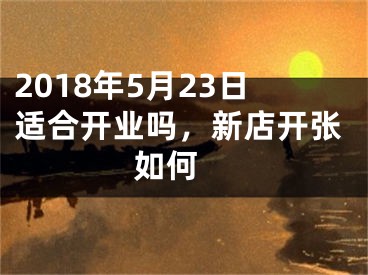 2018年5月23日适合开业吗，新店开张如何 