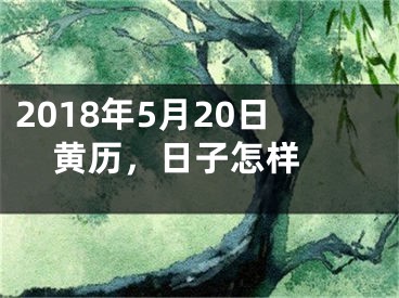 2018年5月20日黄历，日子怎样 