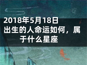 2018年5月18日出生的人命运如何，属于什么星座 