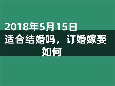 2018年5月15日适合结婚吗，订婚嫁娶如何 