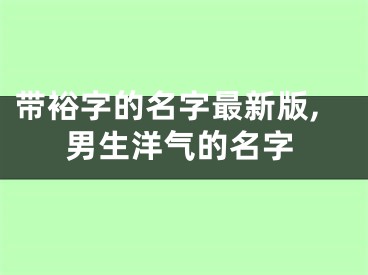 带裕字的名字最新版,男生洋气的名字