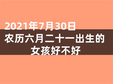 2021年7月30日农历六月二十一出生的女孩好不好