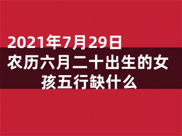 2021年7月29日农历六月二十出生的女孩五行缺什么