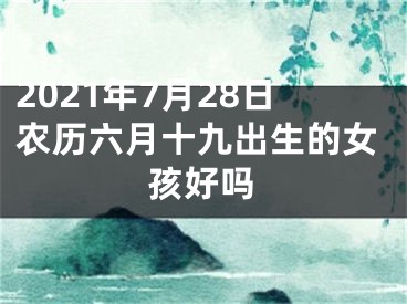 2021年7月28日农历六月十九出生的女孩好吗