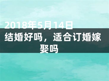 2018年5月14日结婚好吗，适合订婚嫁娶吗 