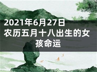 2021年6月27日农历五月十八出生的女孩命运